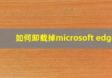 如何卸载掉microsoft edge